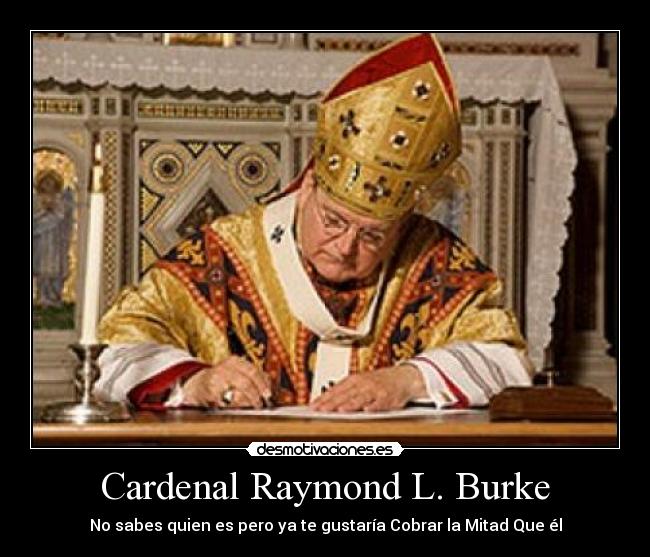 Cardenal Raymond L. Burke - No sabes quien es pero ya te gustaría Cobrar la Mitad Que él