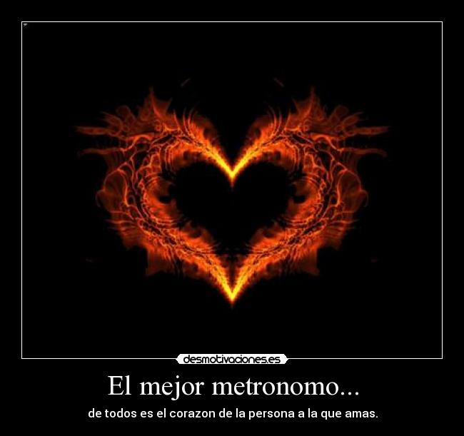 El mejor metronomo... - de todos es el corazon de la persona a la que amas.