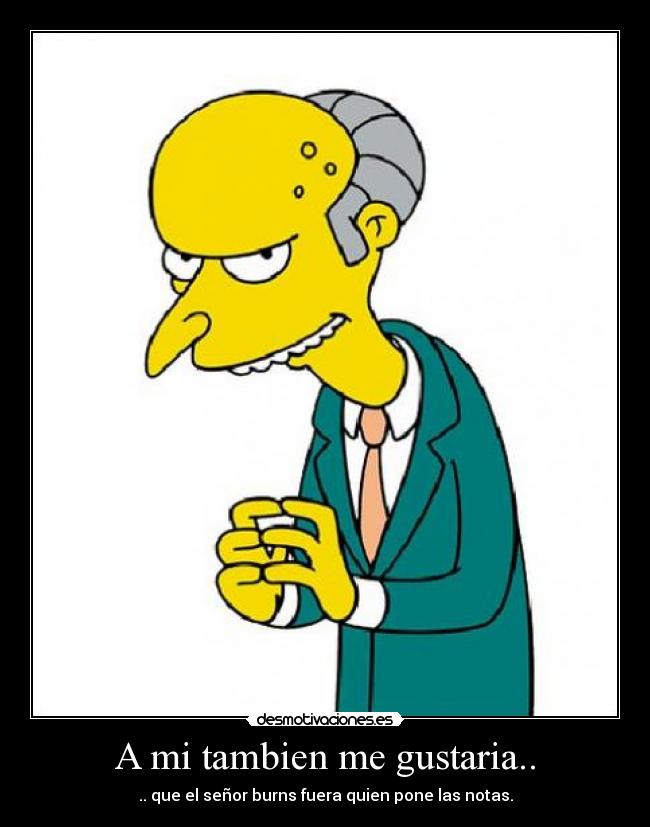 A mi tambien me gustaria.. - .. que el señor burns fuera quien pone las notas.