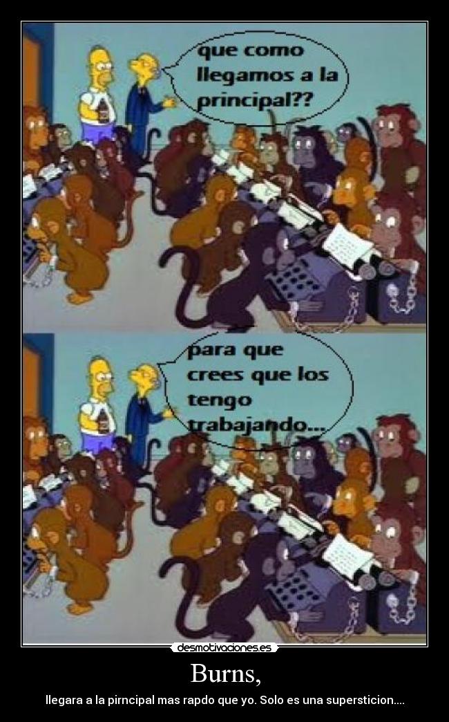 Burns, - llegara a la pirncipal mas rapdo que yo. Solo es una supersticion....