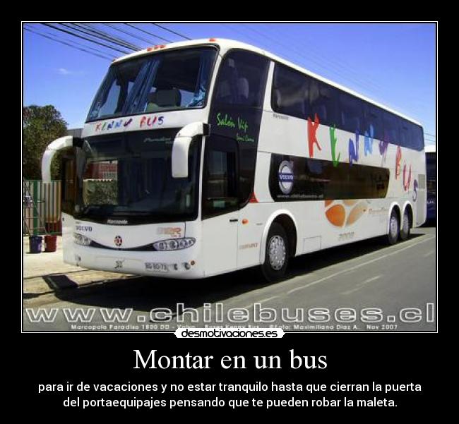 Montar en un bus - para ir de vacaciones y no estar tranquilo hasta que cierran la puerta
del portaequipajes pensando que te pueden robar la maleta.