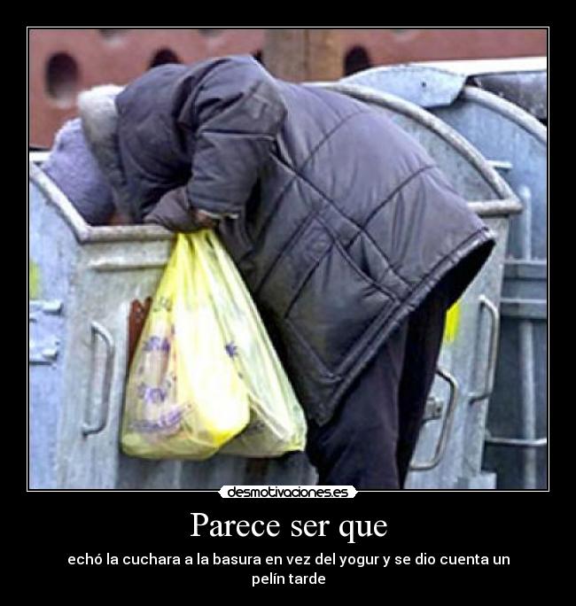 Parece ser que - echó la cuchara a la basura en vez del yogur y se dio cuenta un pelín tarde