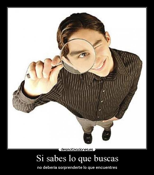 Si sabes lo que buscas - no debería sorprenderte lo que encuentres