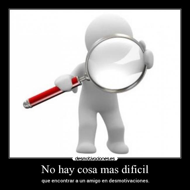 No hay cosa mas dificil - que encontrar a un amigo en desmotivaciones.