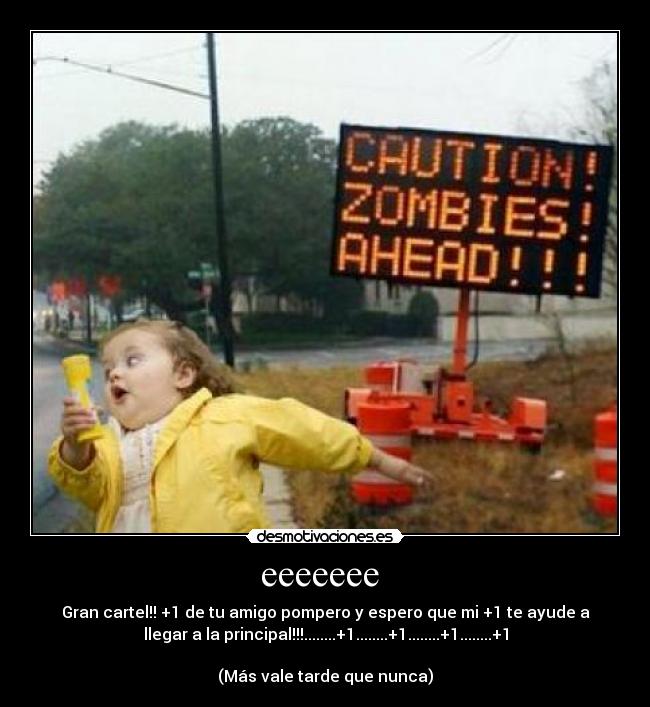 eeeeeee - Gran cartel!! +1 de tu amigo pompero y espero que mi +1 te ayude a
llegar a la principal!!!........+1........+1........+1........+1
(Más vale tarde que nunca)