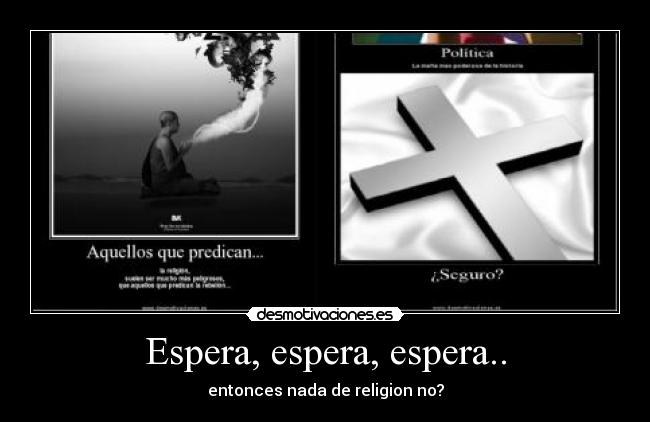 Espera, espera, espera.. - entonces nada de religion no?