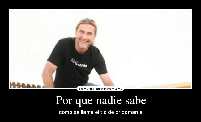 Por que nadie sabe - como se llama el tio de bricomania