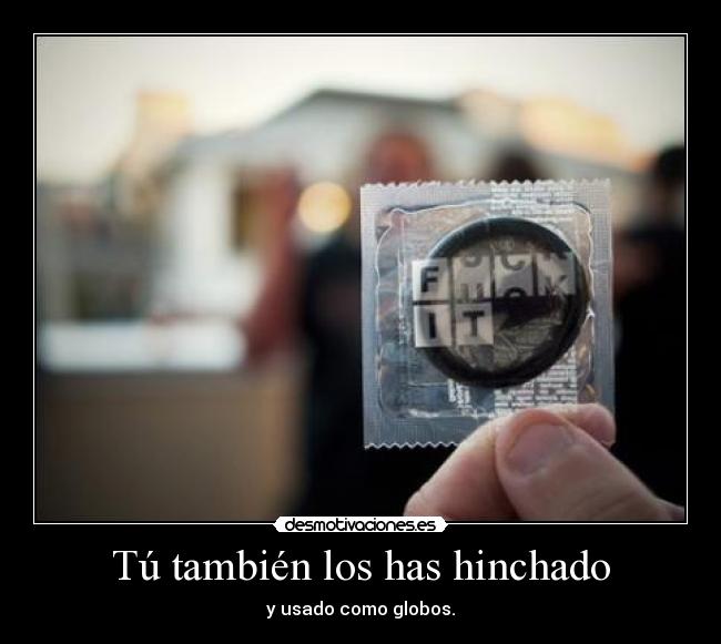 Tú también los has hinchado -