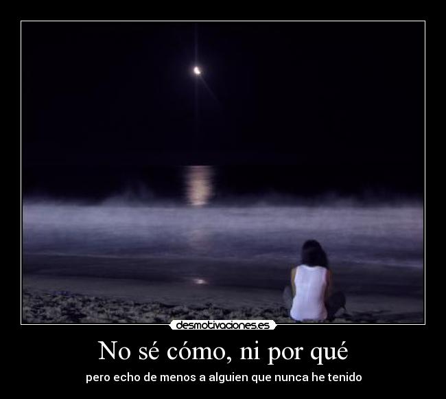 No sé cómo, ni por qué - pero echo de menos a alguien que nunca he tenido