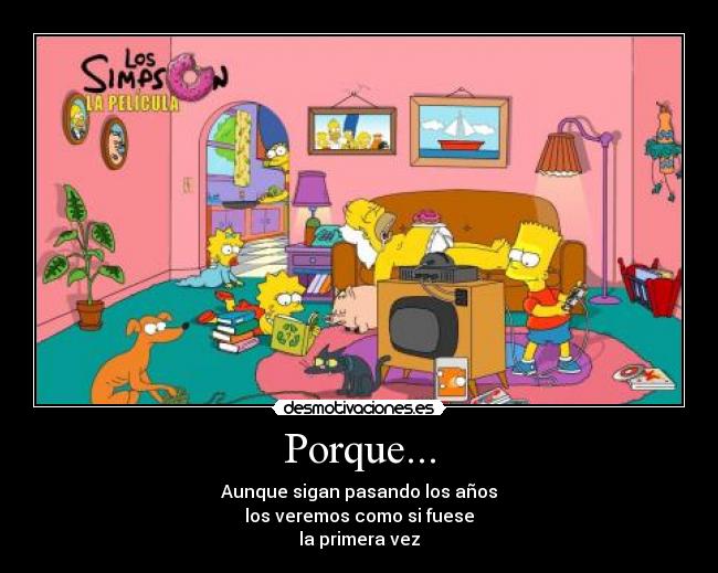 Porque... - Aunque sigan pasando los años
los veremos como si fuese
la primera vez