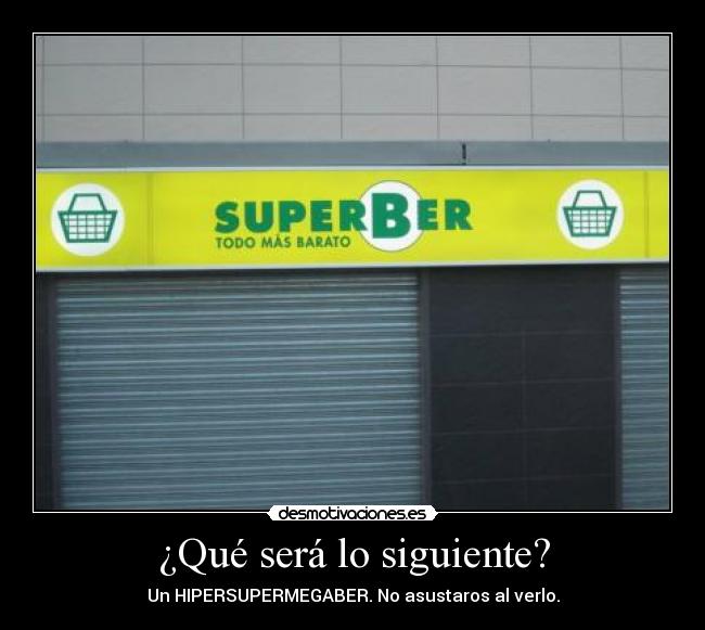 ¿Qué será lo siguiente? - Un HIPERSUPERMEGABER. No asustaros al verlo.