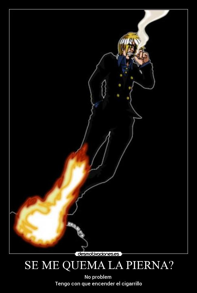 SE ME QUEMA LA PIERNA? - No problem
Tengo con que encender el cigarrillo