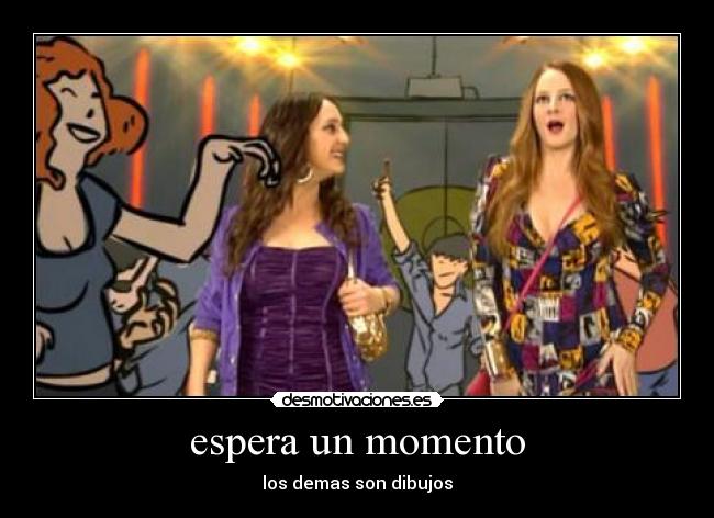 espera un momento - los demas son dibujos