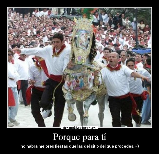 Porque para tí - no habrá mejores fiestas que las del sitio del que procedes. =)