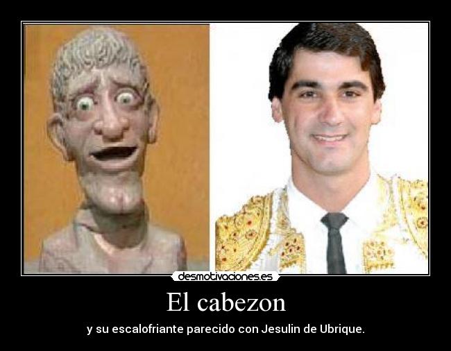 El cabezon - y su escalofriante parecido con Jesulin de Ubrique.