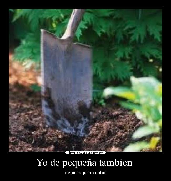 Yo de pequeña tambien - decia: aqui no cabo!