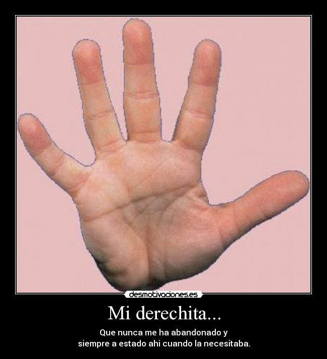 Mi derechita... - Que nunca me ha abandonado y
siempre a estado ahi cuando la necesitaba.