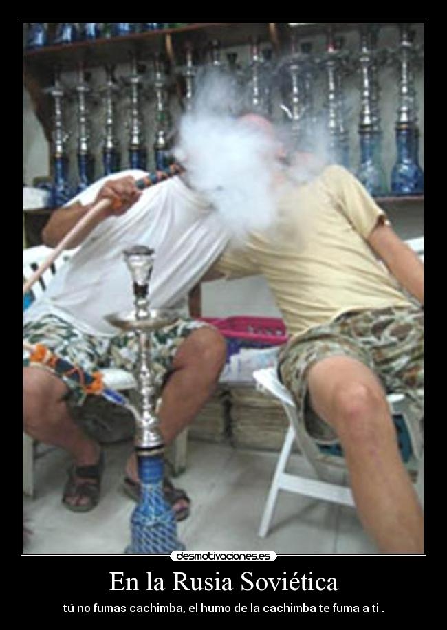 En la Rusia Soviética - tú no fumas cachimba, el humo de la cachimba te fuma a ti .