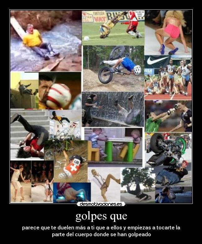 golpes que - parece que te duelen más a ti que a ellos y empiezas a tocarte la
parte del cuerpo donde se han golpeado