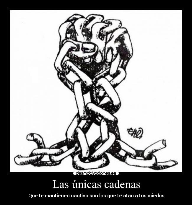 Las únicas cadenas - Que te mantienen cautivo son las que te atan a tus miedos