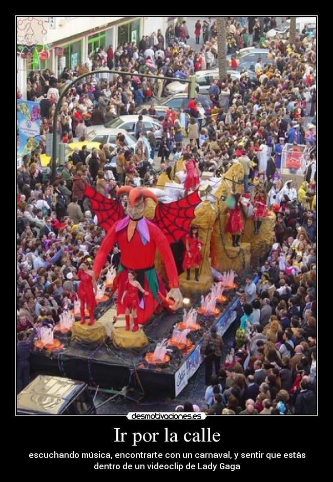 Ir por la calle - escuchando música, encontrarte con un carnaval, y sentir que estás
dentro de un videoclip de Lady Gaga