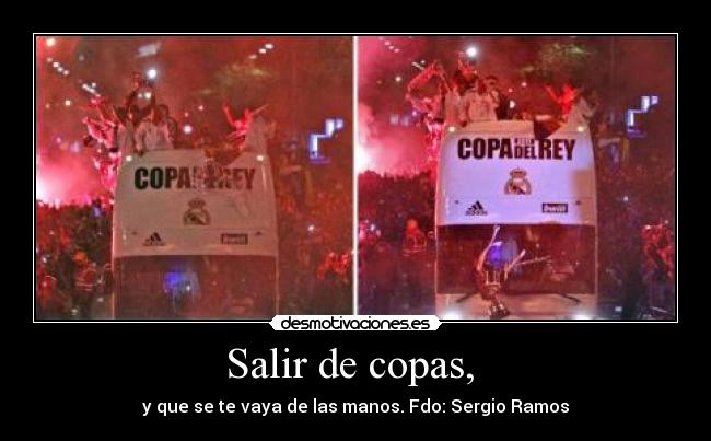 Salir de copas, - y que se te vaya de las manos. Fdo: Sergio Ramos