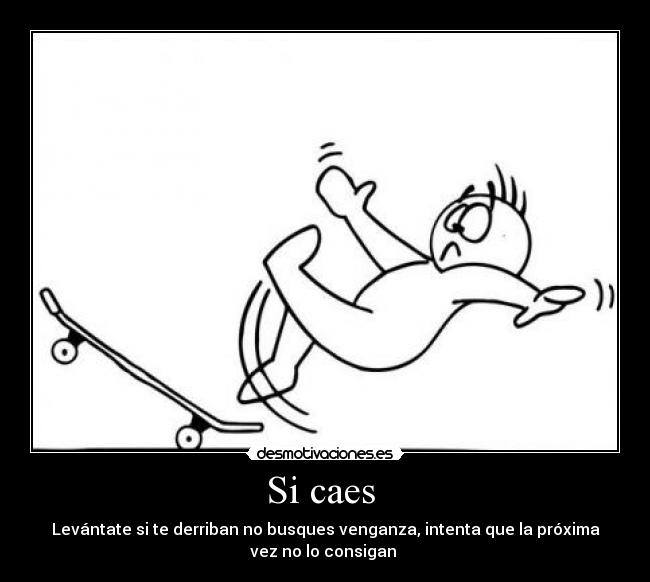 Si caes  - Levántate si te derriban no busques venganza, intenta que la próxima
vez no lo consigan 