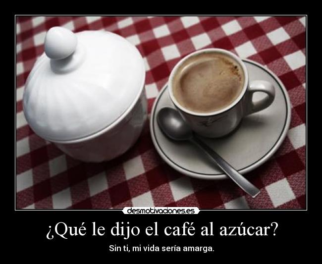 ¿Qué le dijo el café al azúcar? -