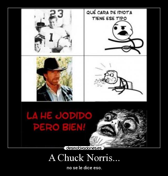 A Chuck Norris... - no se le dice eso.