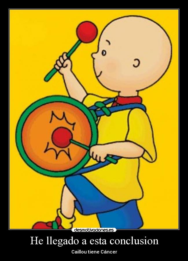 He llegado a esta conclusion - Caillou tiene Cáncer