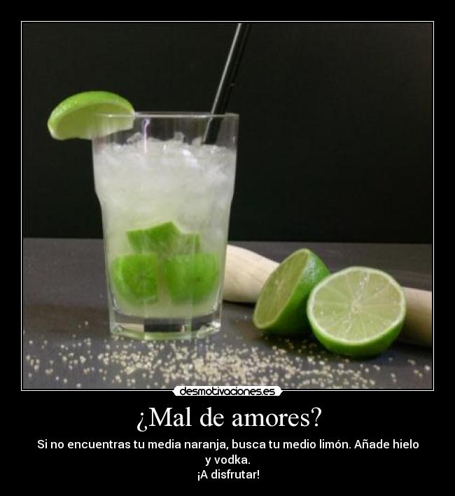 ¿Mal de amores? - Si no encuentras tu media naranja, busca tu medio limón. Añade hielo y vodka.
¡A disfrutar!
