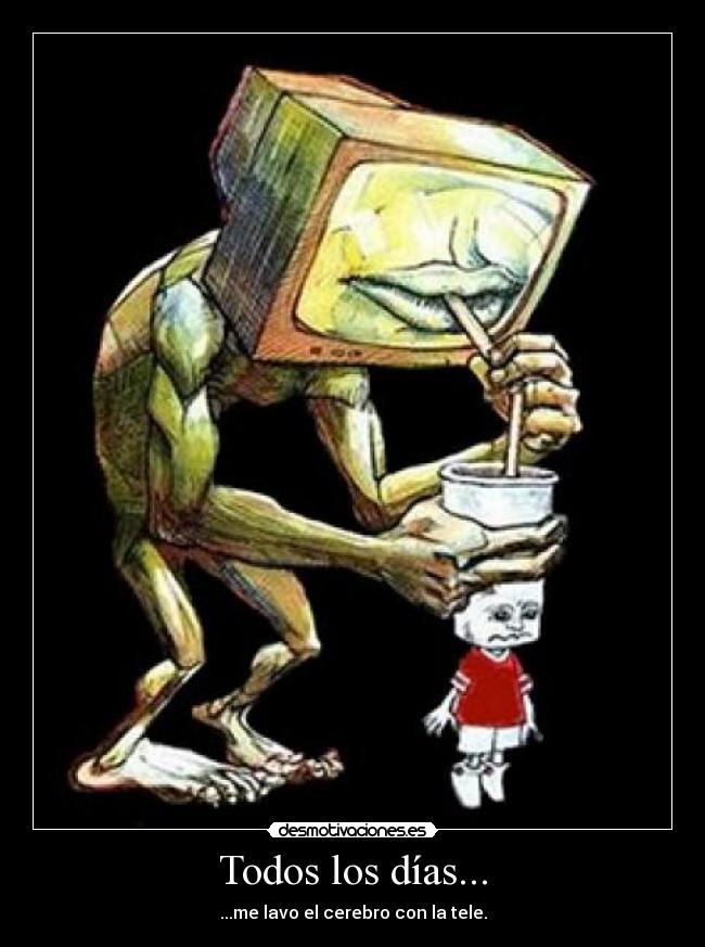 Todos los días... - ...me lavo el cerebro con la tele.