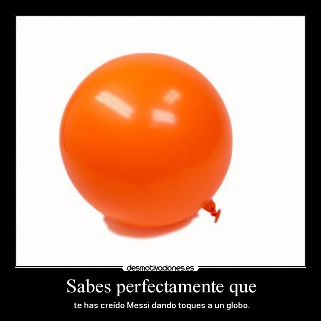 Sabes perfectamente que - te has creído Messi dando toques a un globo.