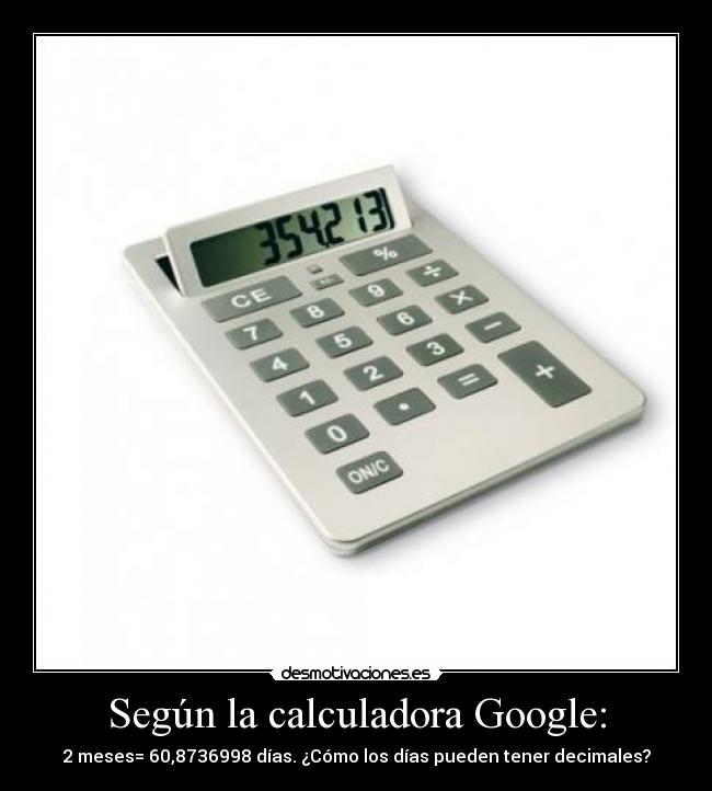 Según la calculadora Google: - 2 meses= 60,8736998 días. ¿Cómo los días pueden tener decimales?