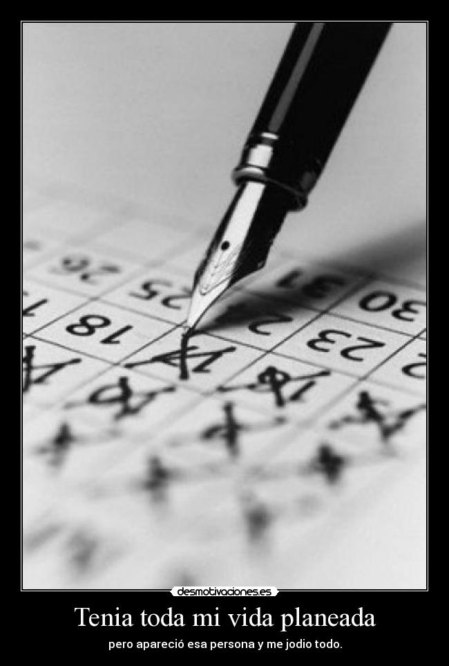 Tenia toda mi vida planeada - pero apareció esa persona y me jodio todo.