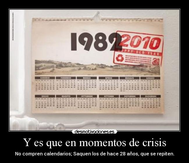 Y es que en momentos de crisis - No compren calendarios; Saquen los de hace 28 años, que se repiten.