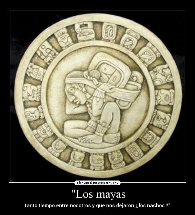 Los mayas - tanto tiempo entre nosotros y que nos dejaron ¿ los nachos ?