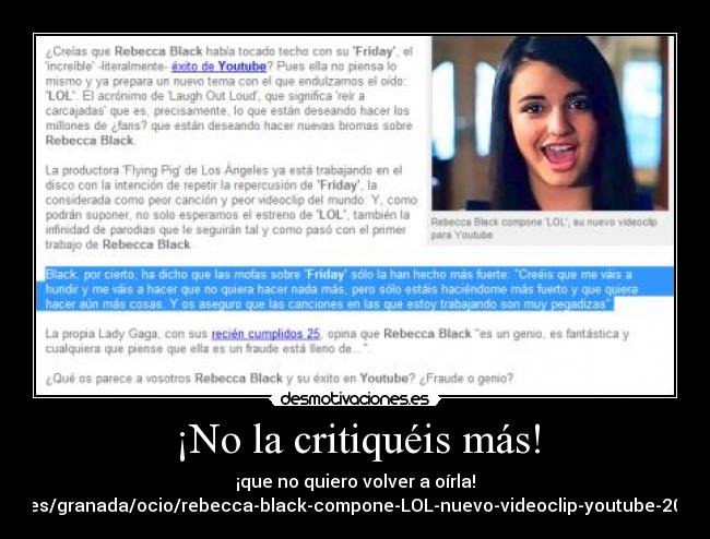 ¡No la critiquéis más! - ¡que no quiero volver a oírla!
http://www.ideal.es/granada/ocio/rebecca-black-compone-LOL-nuevo-videoclip-youtube-201103311648.html