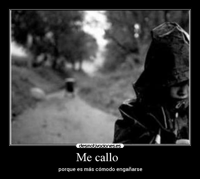 Me callo   - porque es más cómodo engañarse