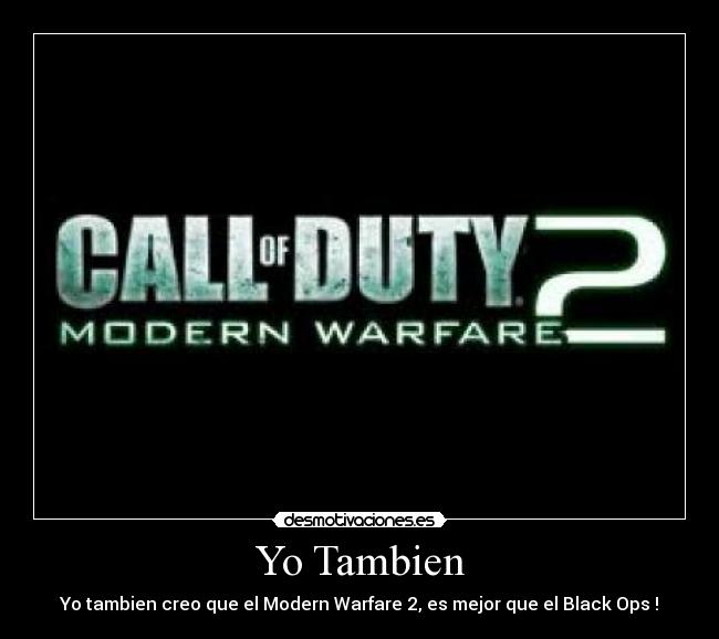 Yo Tambien - Yo tambien creo que el Modern Warfare 2, es mejor que el Black Ops !