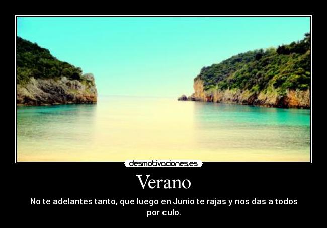Verano - No te adelantes tanto, que luego en Junio te rajas y nos das a todos por culo.