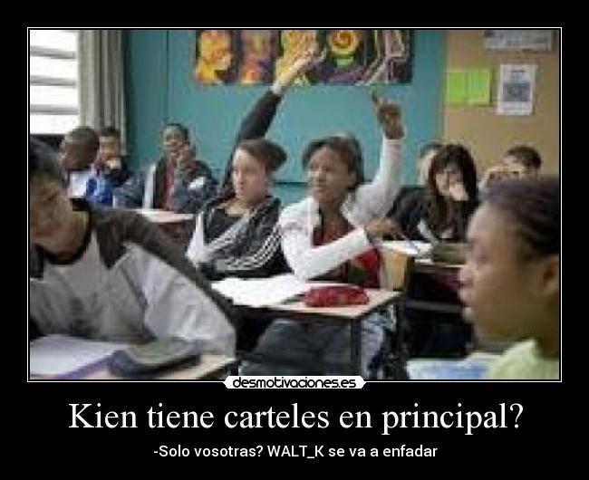 Kien tiene carteles en principal? - -Solo vosotras? WALT_K se va a enfadar