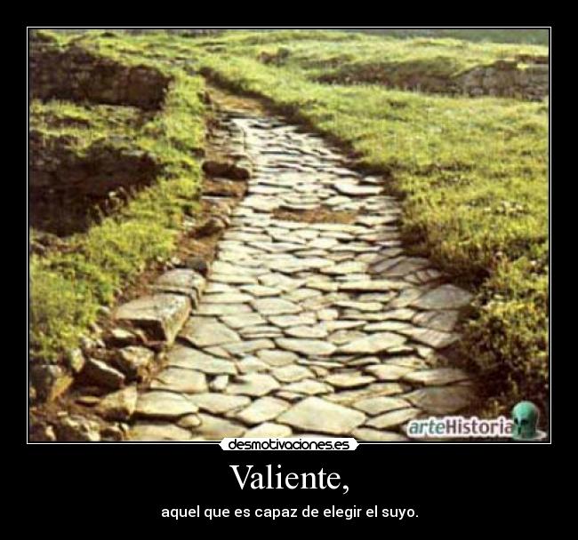 Valiente, - aquel que es capaz de elegir el suyo.