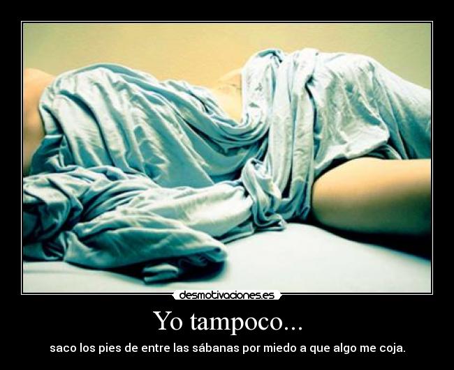 Yo tampoco... - saco los pies de entre las sábanas por miedo a que algo me coja.