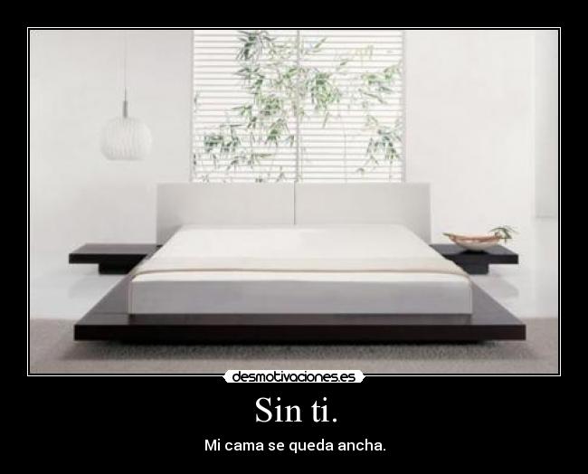 Sin ti. - Mi cama se queda ancha.