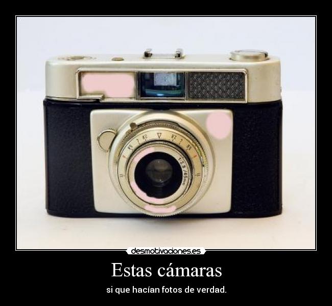 Estas cámaras - si que hacían fotos de verdad.