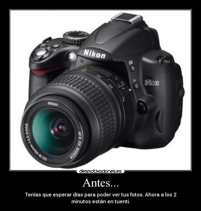 Antes... - Tenías que esperar días para poder ver tus fotos. Ahora a los 2
minutos están en tuenti.