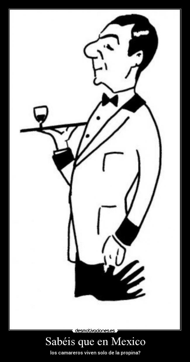 Sabéis que en Mexico - los camareros viven solo de la propina?