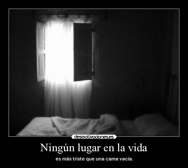 Ningún lugar en la vida - es más triste que una cama vacía.