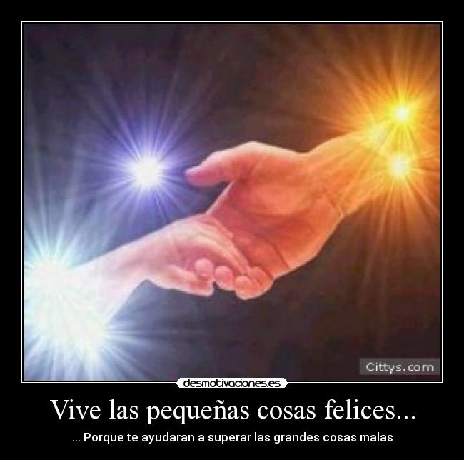 Vive las pequeñas cosas felices... - ... Porque te ayudaran a superar las grandes cosas malas